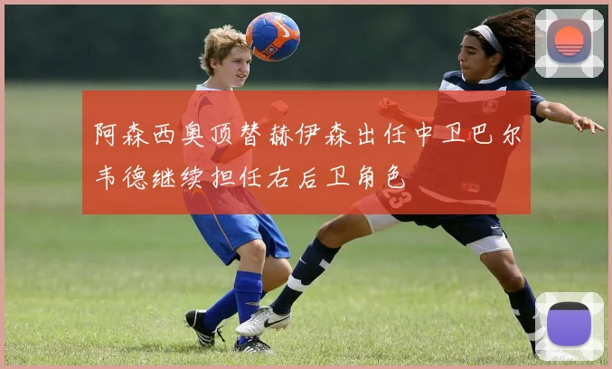 阿森西奥顶替赫伊森出任中卫巴尔韦德继续担任右后卫角色