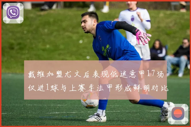 戴维加盟尤文后表现低迷意甲17场仅进1球与上赛季法甲形成鲜明对比