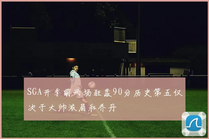 SGA开季前两场狂轰90分历史第五仅次于大帅浓眉和乔丹