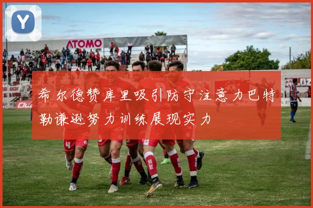 希尔德赞库里吸引防守注意力巴特勒谦逊努力训练展现实力