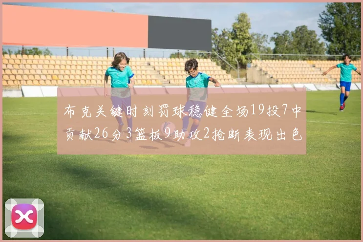 布克关键时刻罚球稳健全场19投7中贡献26分3篮板9助攻2抢断表现出色