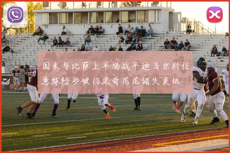 国米与比萨上半场战平迪马尔科任意球险些破门皮奇尼尼错失良机