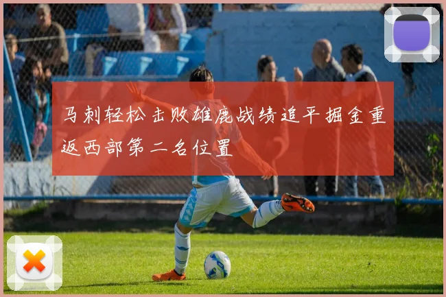 马刺轻松击败雄鹿战绩追平掘金重返西部第二名位置