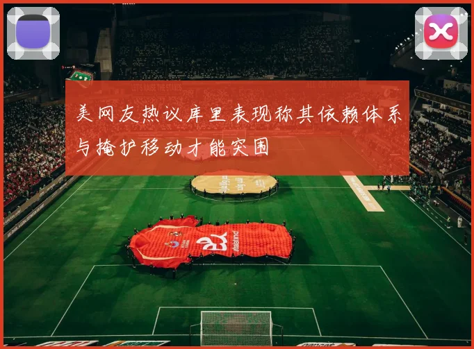 美网友热议库里表现称其依赖体系与掩护移动才能突围